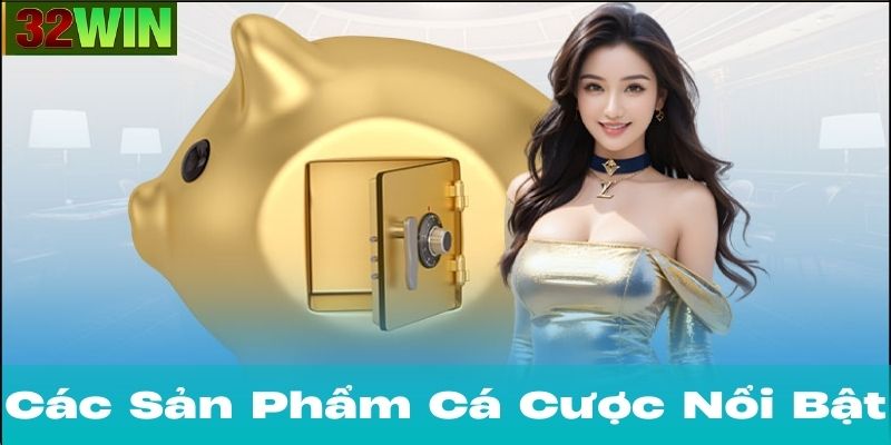 Các Sản Phẩm Cá Cược Nổi Bật Tại 32Win